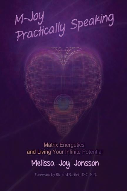 M-Joy Practically Speaking: Matrix Energetics and Living Your Infinite Potential by Jonsson, Melissa Joy