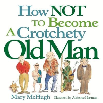 How Not to Become a Crotchety Old Man by McHugh, Mary