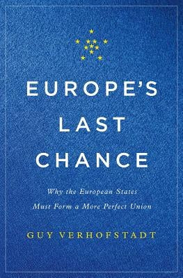 Europe's Last Chance: Why the European States Must Form a More Perfect Union by Verhofstadt, Guy