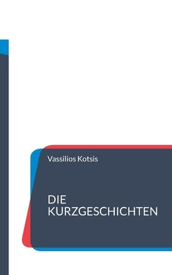 Die Kurzgeschichten: Aus dem urbanen Alltag by Kotsis, Vassilios