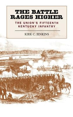 The Battle Rages Higher: The Union's Fifteenth Kentucky Infantry by Jenkins, Kirk C.