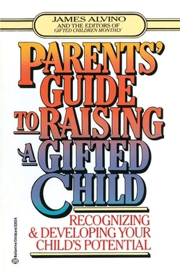 Parent's Guide to Raising a Gifted Child: Recognizing and Developing Your Child's Potential from Preschool to Adolescence by Alvino, James