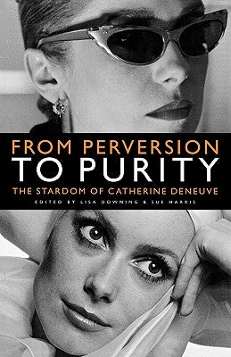 From Perversion to Purity: The Stardom of Catherine Deneuve by Downing, Lisa