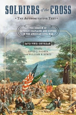 Soldiers of the Cross, the Authoritative Text: The Heroism of Catholic Chaplains and Sisters in the American Civil War by Conyngham, David Power
