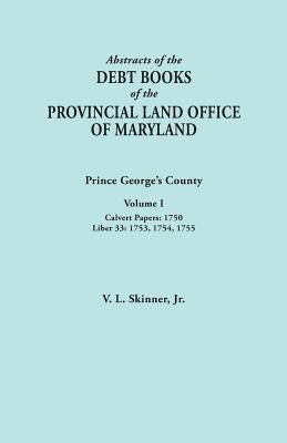 Abstracts of the Debt Books of the Provincial Land Office of Maryland: Prince George's County, Volume I. Calvert Papers, 1750; Liber 33: 1753, 1754, 1 by Skinner, Vernon L., Jr.