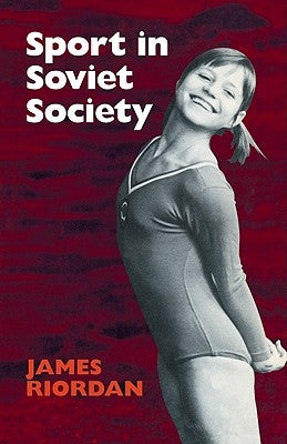 Sport in Soviet Society: Development of Sport and Physical Education in Russia and the USSR by Riordan, J.