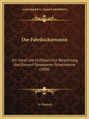 Der Fabrikschornstein: Ein Hand Und Hulfsbuch Fur Berechnung Und Entwurf Gemauerter Schornsteine (1896) by Pietzsch