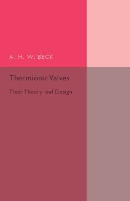 Thermionic Valves: Their Theory and Design by Beck, A. H. W.