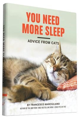 You Need More Sleep: Advice from Cats (Cat Book, Funny Cat Book, Cat Gifts for Cat Lovers) by Marciuliano, Francesco