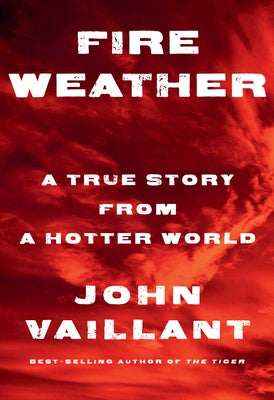 Fire Weather: A True Story from a Hotter World by Vaillant, John
