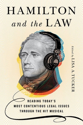 Hamilton and the Law: Reading Today's Most Contentious Legal Issues through the Hit Musical by Tucker, Lisa A.