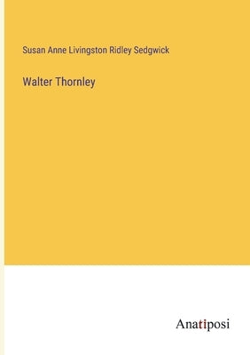 Walter Thornley by Sedgwick, Susan Anne Livingston Ridley