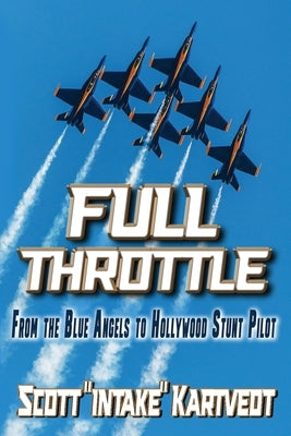 Full Throttle: From The Blue Angels to Hollywood Stunt Pilot by Kartvedt, Scott Intake