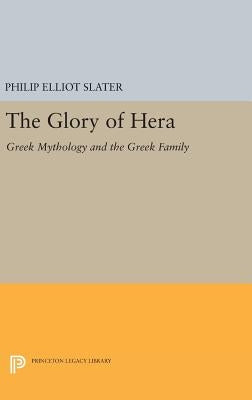The Glory of Hera: Greek Mythology and the Greek Family by Slater, Philip Elliot