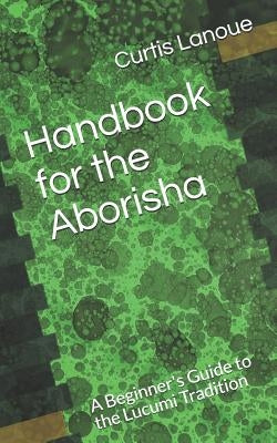 Handbook for the Aborisha: A Beginner's Guide to the Lucumi Tradition by Baba Eyiogbe, Curtis Lanoue