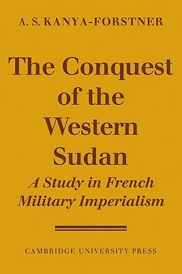 The Conquest of Western Sudan: A Study in French Military Imperialism by Kanya-Forstner, A. S.