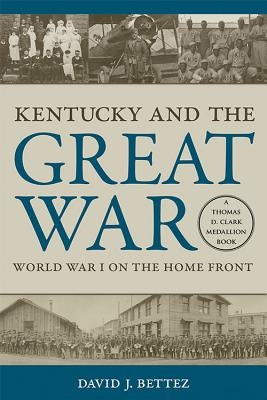 Kentucky and the Great War: World War I on the Home Front by Bettez, David J.