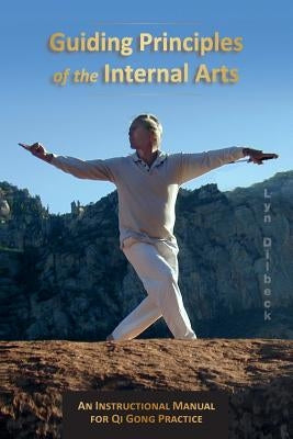 Guiding Principles of the Internal Arts: An Instructional Manual for Qi Gong Practice by Dilbeck, Lyn