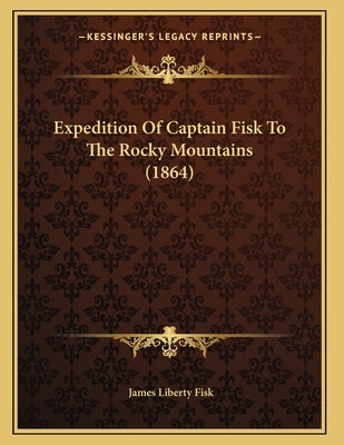 Expedition Of Captain Fisk To The Rocky Mountains (1864) by Fisk, James Liberty