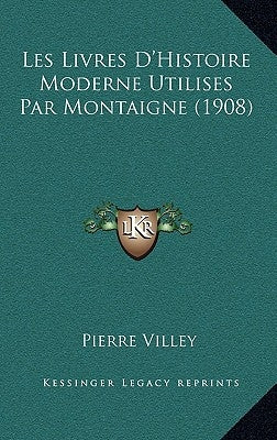 Les Livres D'Histoire Moderne Utilises Par Montaigne (1908) by Villey, Pierre