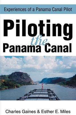 Piloting the Panama Canal: Experiences of a Panama Canal Pilot by Gaines, Charles P.