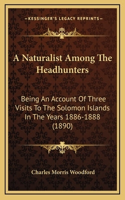 A Naturalist Among The Headhunters: Being An Account Of Three Visits To The Solomon Islands In The Years 1886-1888 (1890) by Woodford, Charles Morris