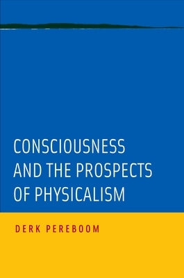 Consciousness and the Prospects of Physicalism by Pereboom, Derk