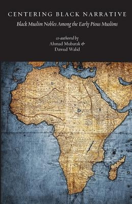 Centering Black Narrative: Black Muslim Nobles Among the Early Pious Muslims by Walid, Dawud