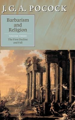 Barbarism and Religion: Volume 3, the First Decline and Fall by Pocock, J. G. a.