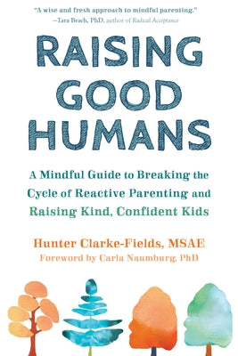 Raising Good Humans: A Mindful Guide to Breaking the Cycle of Reactive Parenting and Raising Kind, Confident Kids by Clarke-Fields, Hunter