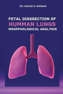 Fetal Dissection of Human Lungs Morphological Analysis by Nirwan, Ashok B.