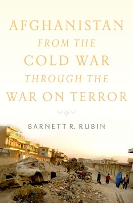 Afghanistan from the Cold War Through the War on Terror by Rubin, Barnett R.