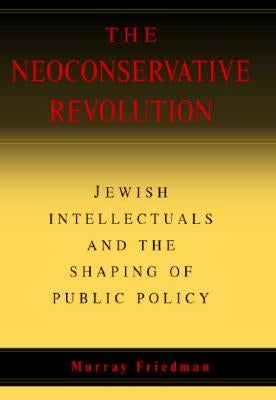 The Neoconservative Revolution by Friedman, Murray