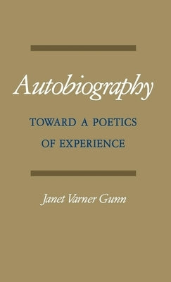 Autobiography: Toward a Poetics of Experience by Gunn, Janet Varner