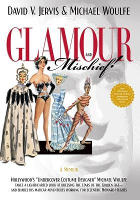 Glamour and Mischief!: Hollywood's Undercover Costume Designer Michael Woulfe takes a lighthearted look at dressing the stars of the Golden A by Woulfe, Michael