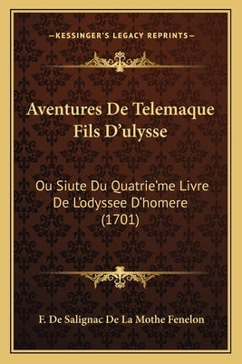 Aventures De Telemaque Fils D'ulysse: Ou Siute Du Quatrie'me Livre De L'odyssee D'homere (1701) by Fenelon, F. De Salignac De La Mothe
