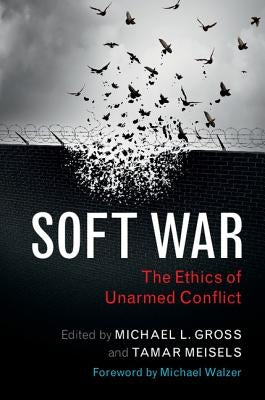 Soft War: The Ethics of Unarmed Conflict by Gross, Michael L.