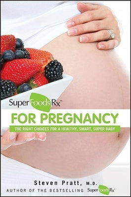 Superfoodsrx for Pregnancy: The Right Choices for a Healthy, Smart, Super Baby by Pratt, Steven