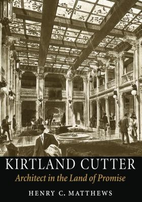 Kirtland Cutter: Architect in the Land of Promise by Matthews, Henry C.