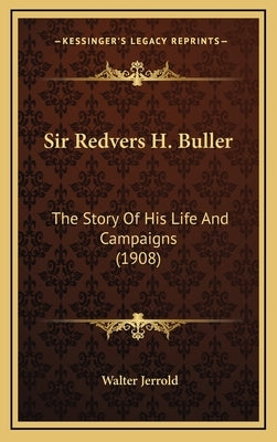 Sir Redvers H. Buller: The Story Of His Life And Campaigns (1908) by Jerrold, Walter