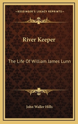 River Keeper: The Life of William James Lunn by Hills, John Waller