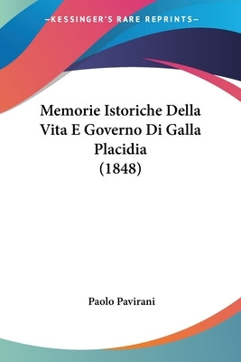 Memorie Istoriche Della Vita E Governo Di Galla Placidia (1848) by Pavirani, Paolo