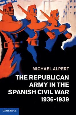 The Republican Army in the Spanish Civil War, 1936-1939 by Alpert, Michael