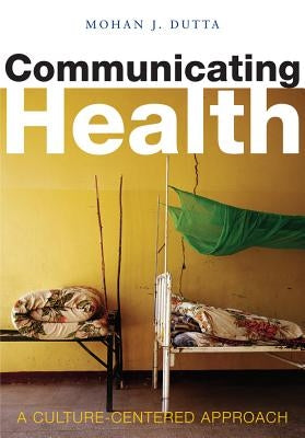 Communicating Health: A Culture-Centered Approach by Dutta, Mohan J.