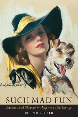 Such Mad Fun: Ambition and Glamour in Hollywood's Golden Age by Cutler, Robin R.
