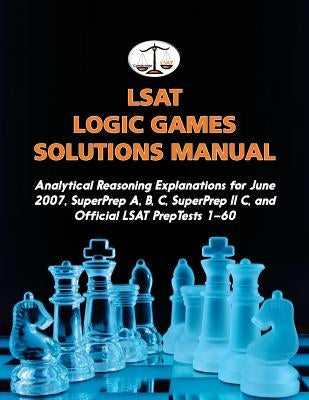 LSAT Logic Games Solutions Manual: Analytical Reasoning Explanations for June 2007, SuperPrep A, B, C, SuperPrep II C, and Official LSAT PrepTests 1-6 by Tatro, Morley