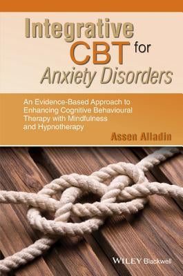 Integrative CBT for Anxiety Disorders - AnEvidence-Based Approach to Enhancing CBT withMindfulness and Hypnotherapy by Alladin, Assen