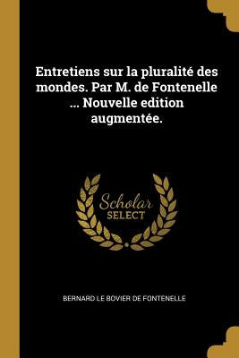 Entretiens sur la pluralité des mondes. Par M. de Fontenelle ... Nouvelle edition augmentée. by Fontenelle, Bernard Le Bovier De