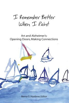 I Remember Better When I Paint: Art and Alzheimer's: Opening Doors, Making Connections by Lange, Deborah