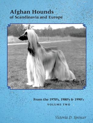 Afghan Hounds of Scandinavia and Europe: From the 1970's, 80's and 90's (Vol. 2) by Spencer, Victoria D.